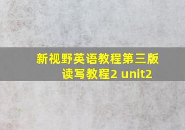 新视野英语教程第三版读写教程2 unit2